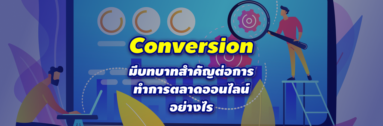 Conversion มีบทบาทสำคัญต่อการทำการตลาดออนไลน์อย่างไร